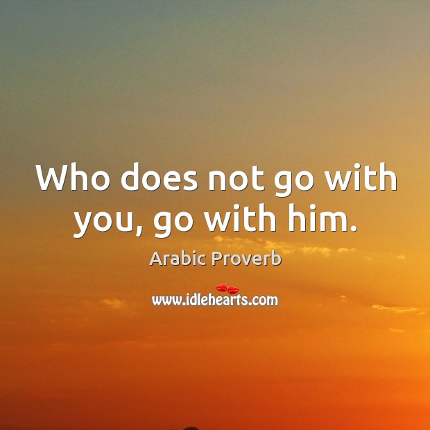 Who does not go with you, go with him. Arabic Proverbs Image
