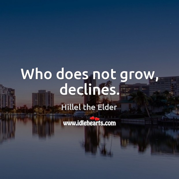 Who does not grow, declines. Hillel the Elder Picture Quote