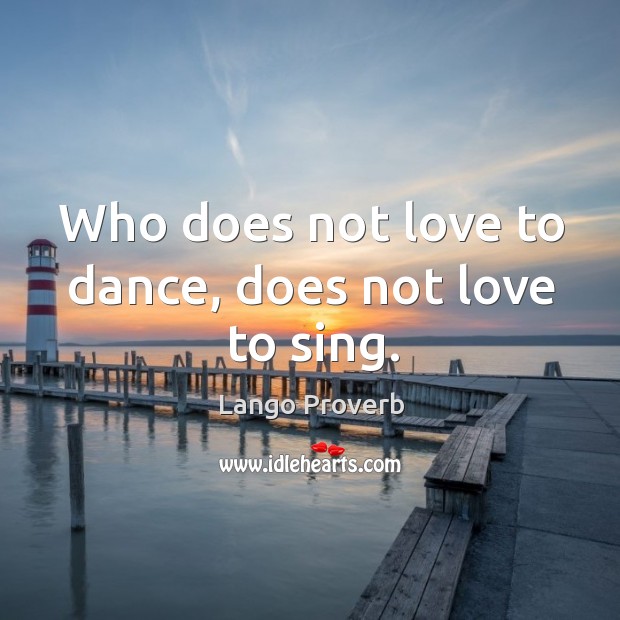 Who does not love to dance, does not love to sing. Lango Proverbs Image