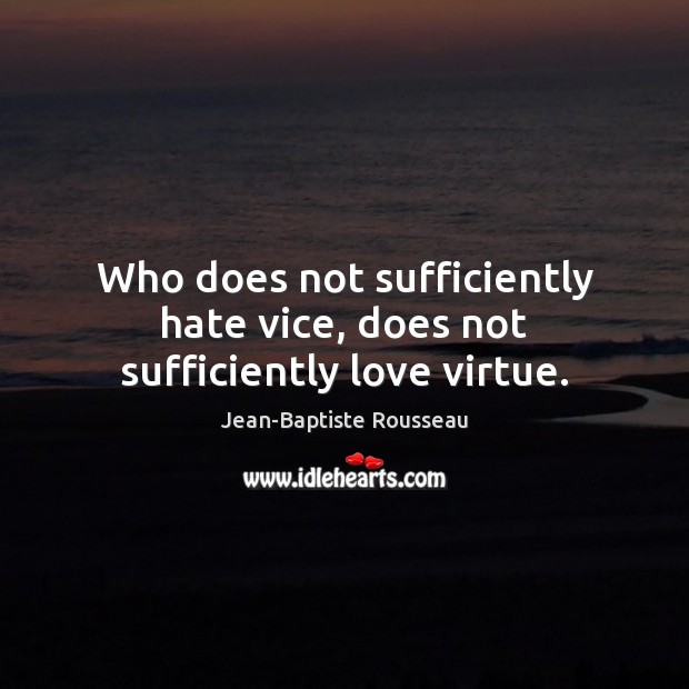 Who does not sufficiently hate vice, does not sufficiently love virtue. Jean-Baptiste Rousseau Picture Quote