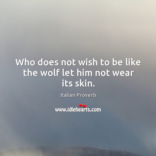 Who does not wish to be like the wolf let him not wear its skin. Italian Proverbs Image
