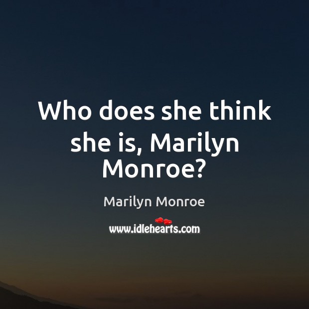 Who does she think she is, Marilyn Monroe? Marilyn Monroe Picture Quote