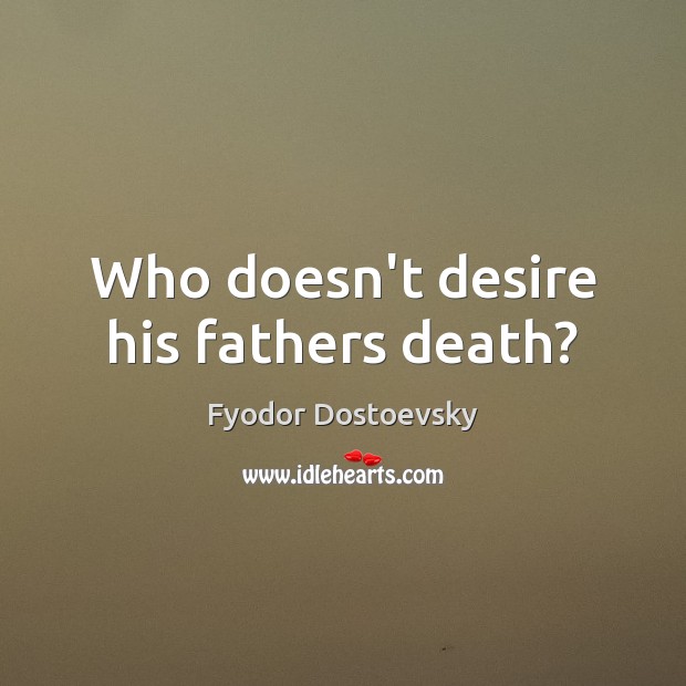 Who doesn’t desire his fathers death? Fyodor Dostoevsky Picture Quote