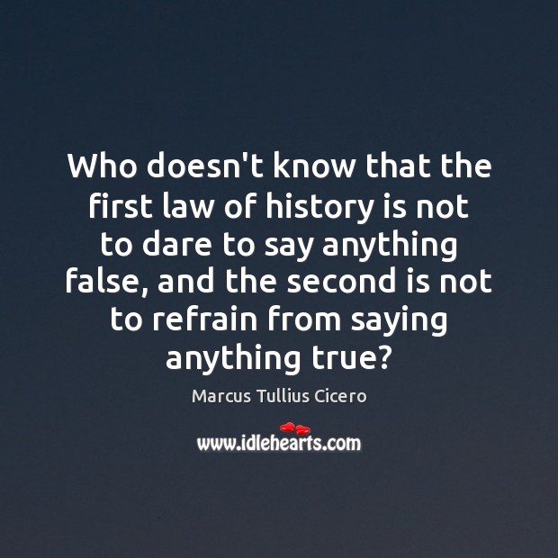 Who doesn’t know that the first law of history is not to Marcus Tullius Cicero Picture Quote