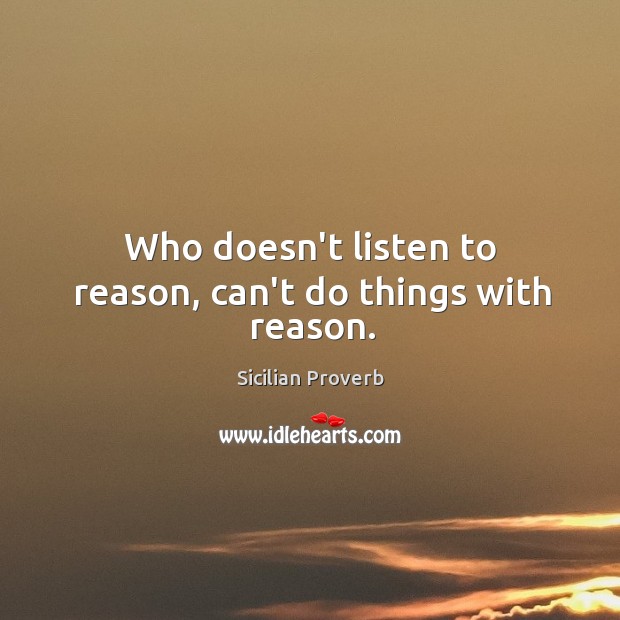 Who doesn’t listen to reason, can’t do things with reason. Sicilian Proverbs Image