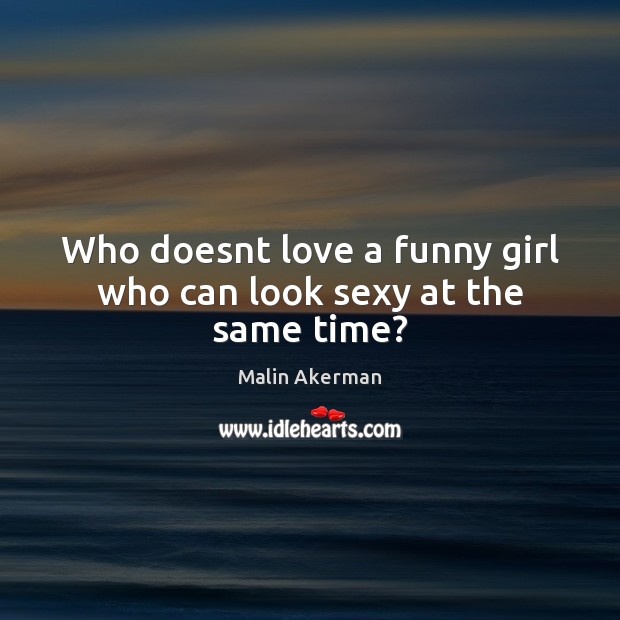 Who doesnt love a funny girl who can look sexy at the same time? Malin Akerman Picture Quote
