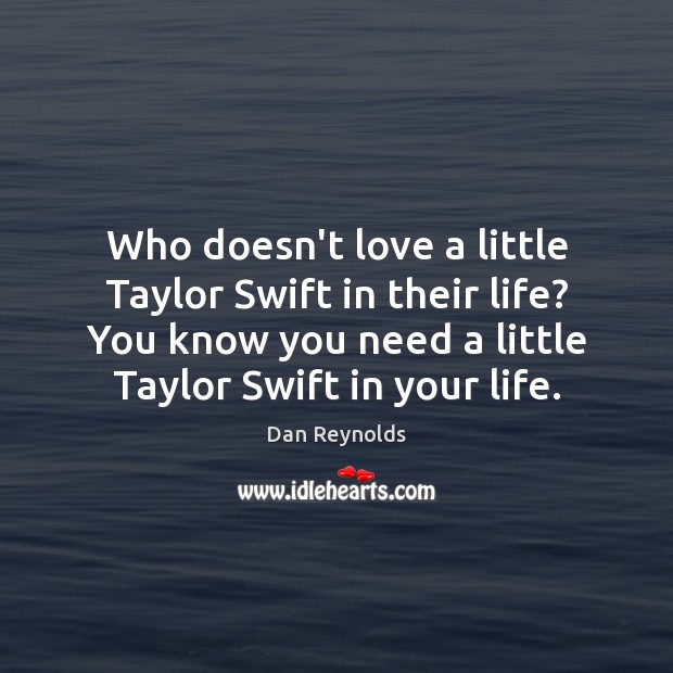 Who doesn’t love a little Taylor Swift in their life? You know Dan Reynolds Picture Quote