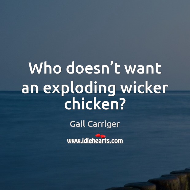 Who doesn’t want an exploding wicker chicken? Gail Carriger Picture Quote