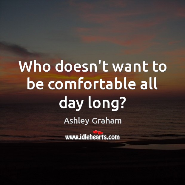 Who doesn’t want to be comfortable all day long? Ashley Graham Picture Quote