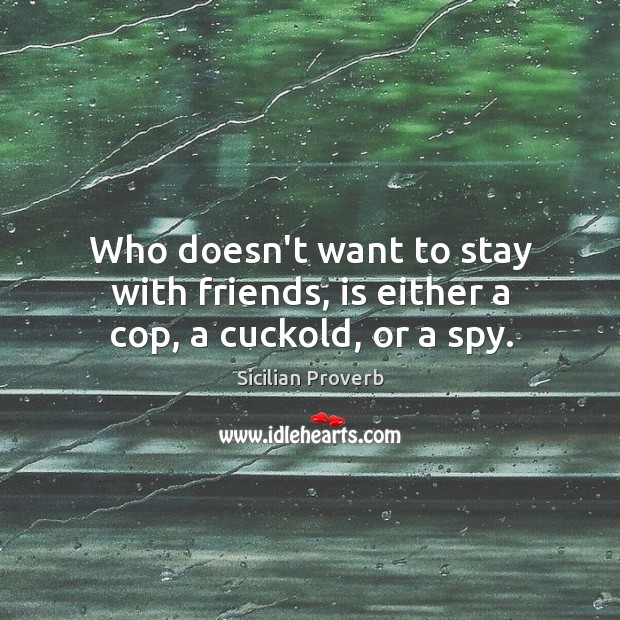Who doesn’t want to stay with friends, is either a cop, a cuckold, or a spy. Sicilian Proverbs Image