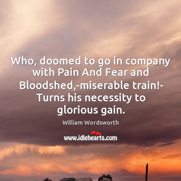 Who, doomed to go in company with Pain And Fear and Bloodshed, William Wordsworth Picture Quote