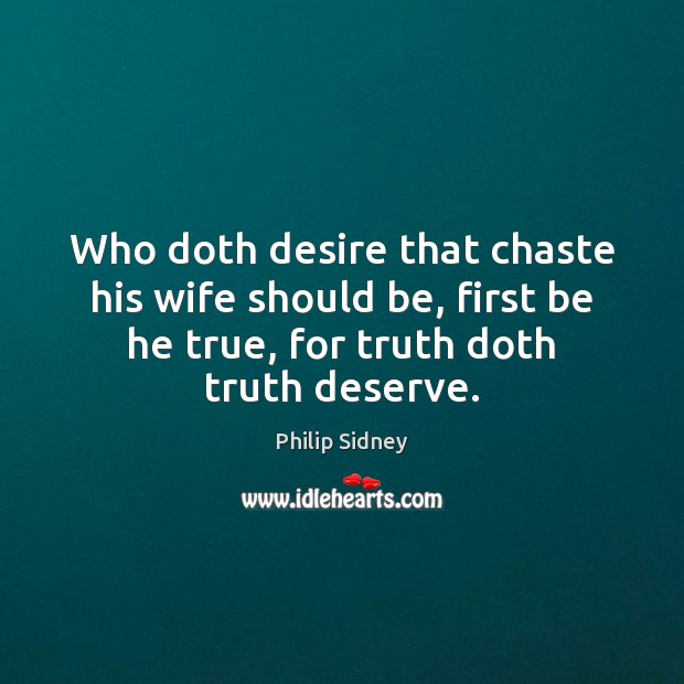 Who doth desire that chaste his wife should be, first be he Philip Sidney Picture Quote