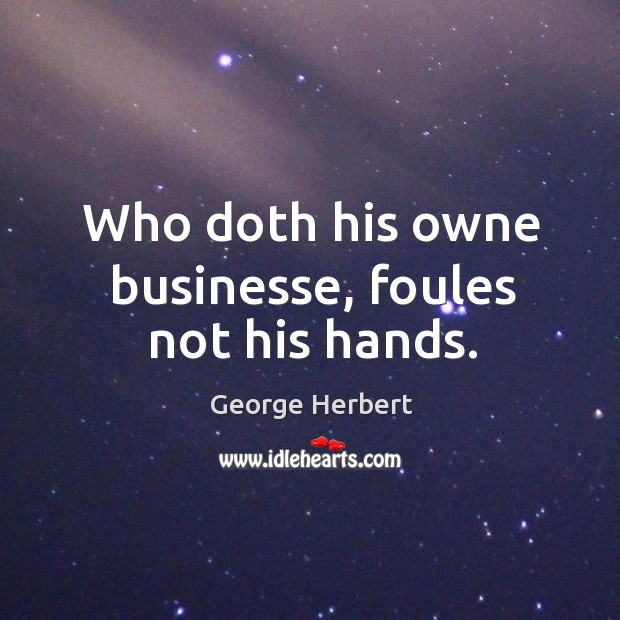 Who doth his owne businesse, foules not his hands. George Herbert Picture Quote