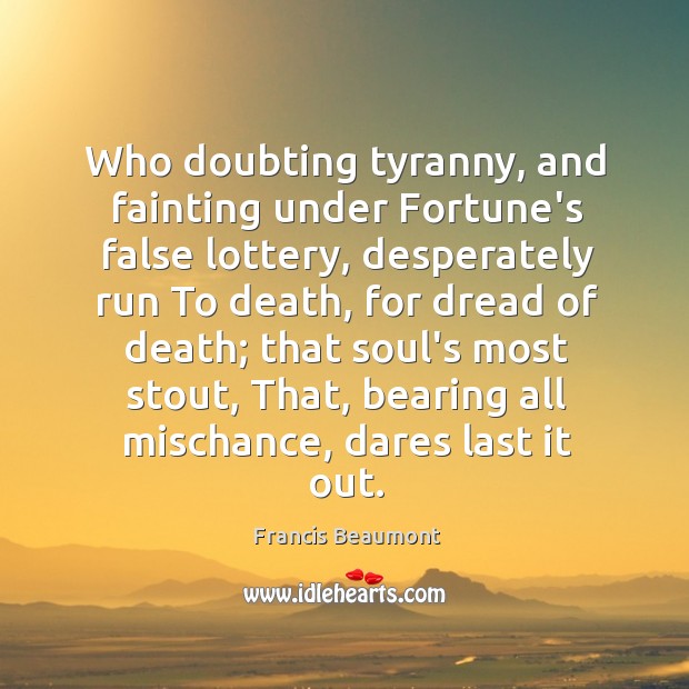 Who doubting tyranny, and fainting under Fortune’s false lottery, desperately run To Image