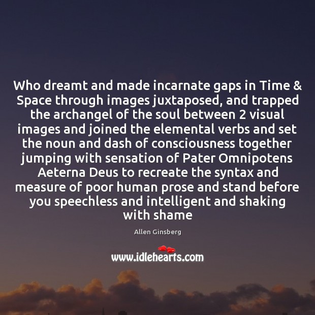 Who dreamt and made incarnate gaps in Time & Space through images juxtaposed, Allen Ginsberg Picture Quote