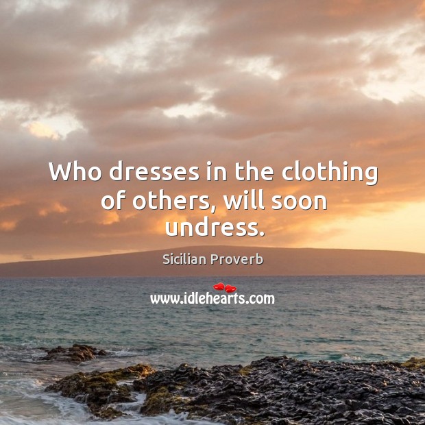 Who dresses in the clothing of others, will soon undress. Sicilian Proverbs Image