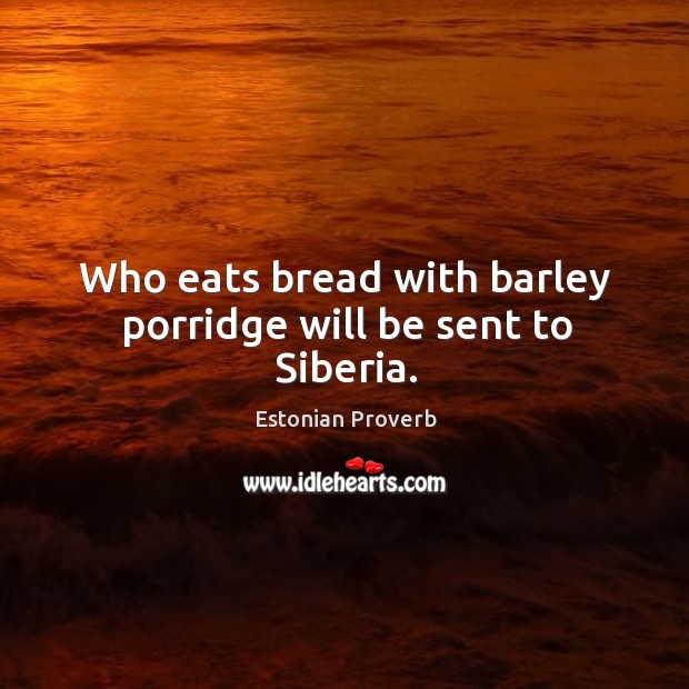 Who eats bread with barley porridge will be sent to siberia. Estonian Proverbs Image