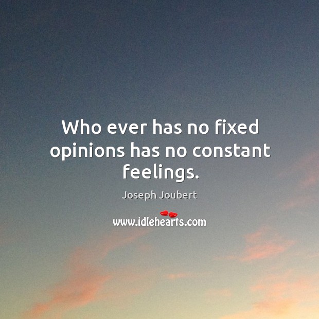 Who ever has no fixed opinions has no constant feelings. Joseph Joubert Picture Quote