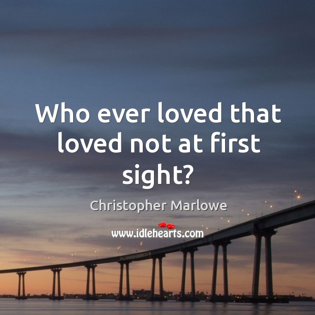 Who ever loved that loved not at first sight? Christopher Marlowe Picture Quote