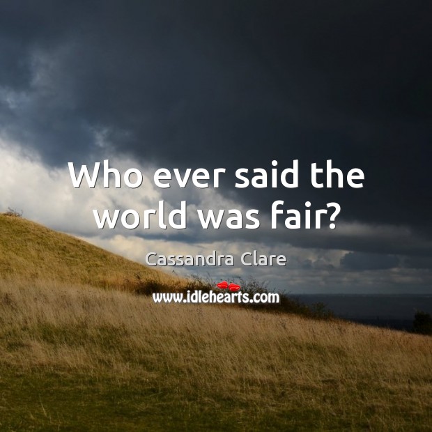 Who ever said the world was fair? Cassandra Clare Picture Quote