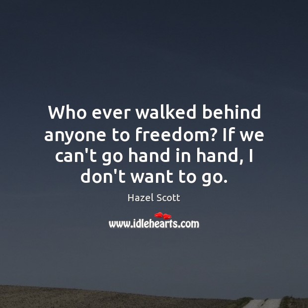 Who ever walked behind anyone to freedom? If we can’t go hand in hand, I don’t want to go. Image