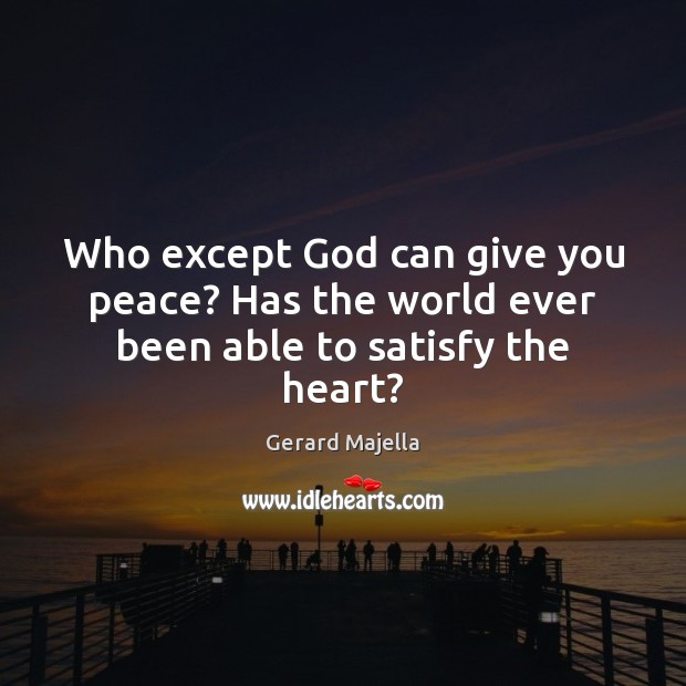 Who except God can give you peace? Has the world ever been able to satisfy the heart? Gerard Majella Picture Quote