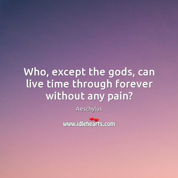 Who, except the Gods, can live time through forever without any pain? Aeschylus Picture Quote