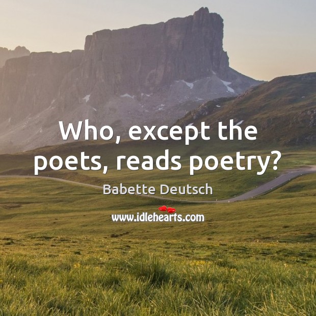 Who, except the poets, reads poetry? Babette Deutsch Picture Quote
