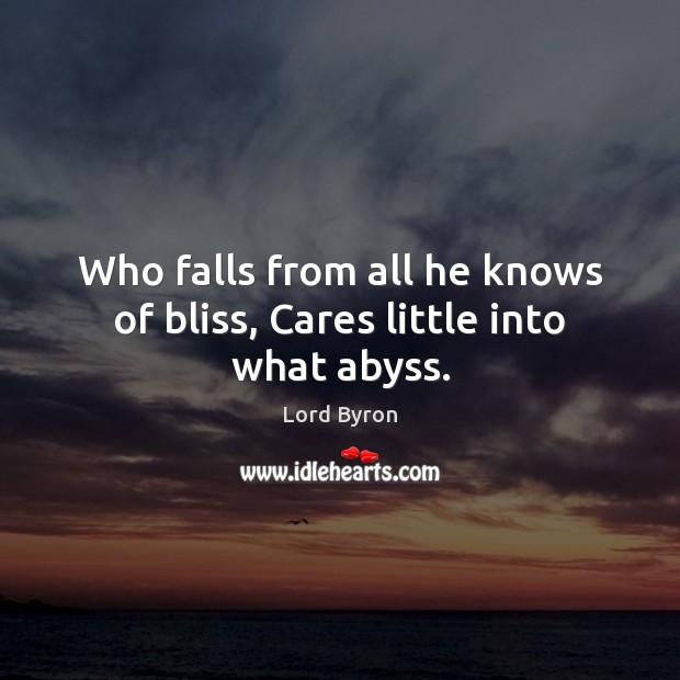 Who falls from all he knows of bliss, Cares little into what abyss. Lord Byron Picture Quote