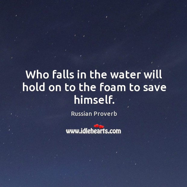 Who falls in the water will hold on to the foam to save himself. Russian Proverbs Image