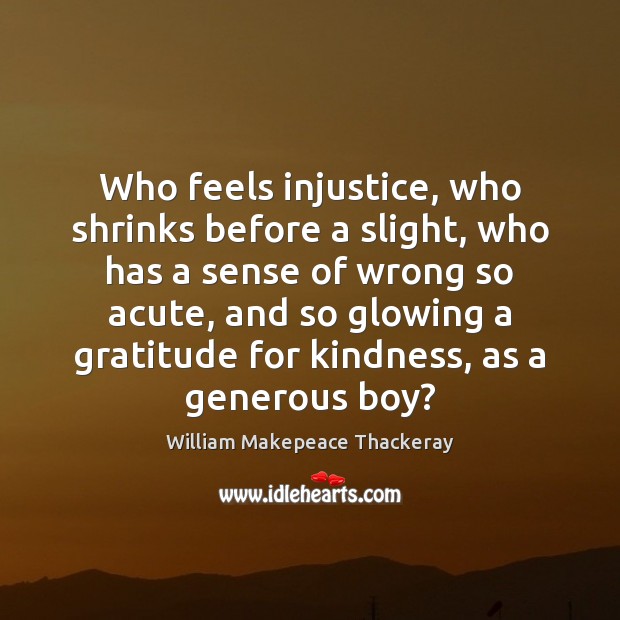 Who feels injustice, who shrinks before a slight, who has a sense William Makepeace Thackeray Picture Quote