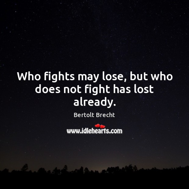 Who fights may lose, but who does not fight has lost already. Bertolt Brecht Picture Quote