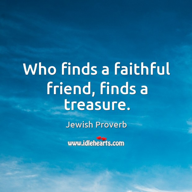 Who finds a faithful friend, finds a treasure. Jewish Proverbs Image