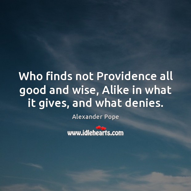 Who finds not Providence all good and wise, Alike in what it gives, and what denies. Alexander Pope Picture Quote