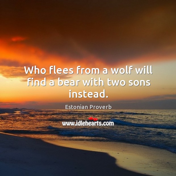 Who flees from a wolf will find a bear with two sons instead. Estonian Proverbs Image