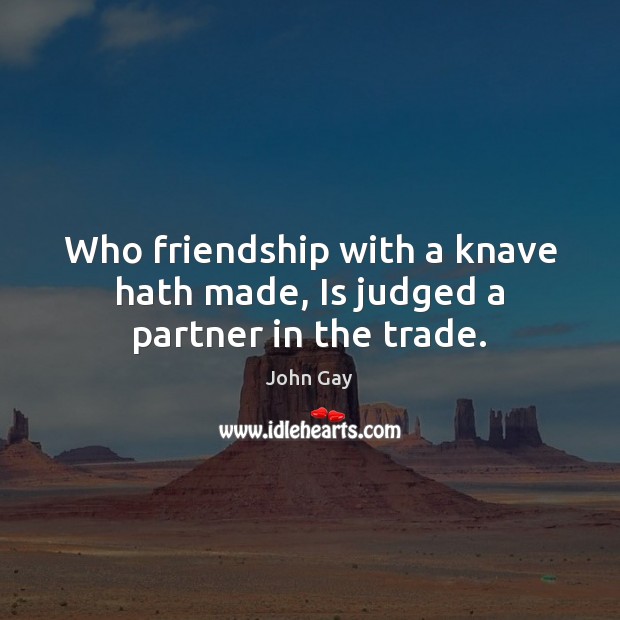 Who friendship with a knave hath made, Is judged a partner in the trade. John Gay Picture Quote