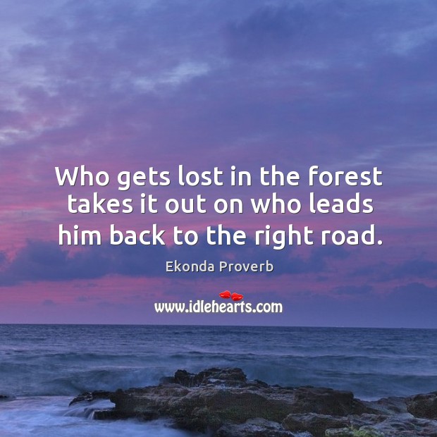 Who gets lost in the forest takes it out on who leads him back to the right road. Ekonda Proverbs Image