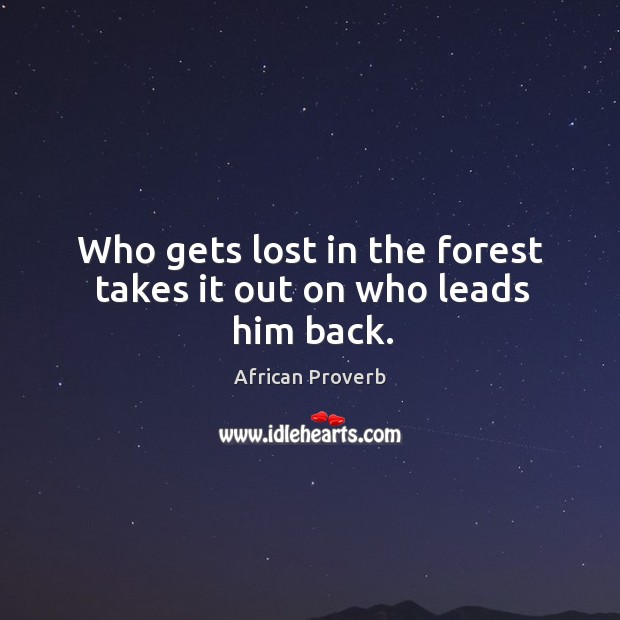 Who gets lost in the forest takes it out on who leads him back. Image