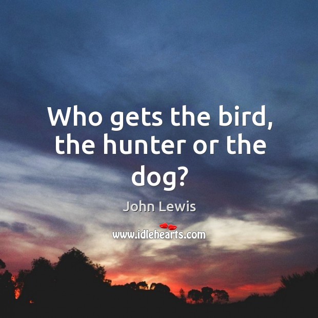Who gets the bird, the hunter or the dog? John Lewis Picture Quote