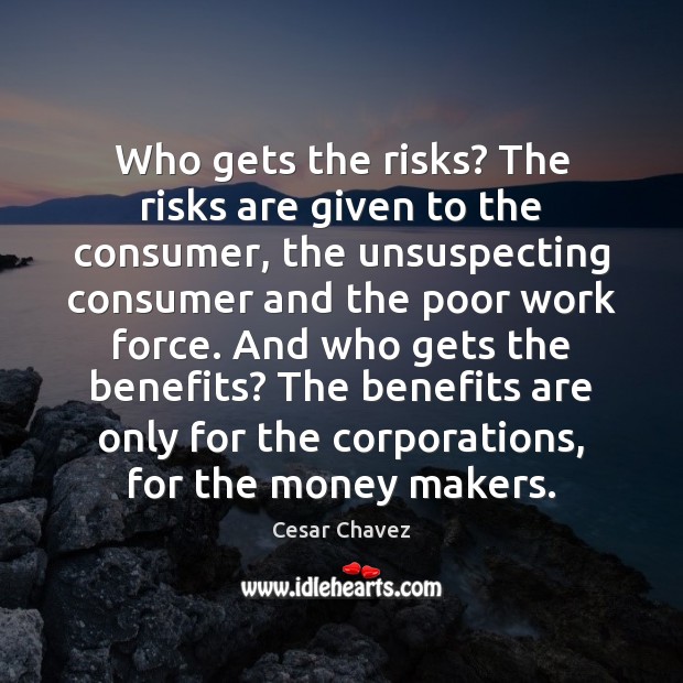 Who gets the risks? The risks are given to the consumer, the Cesar Chavez Picture Quote