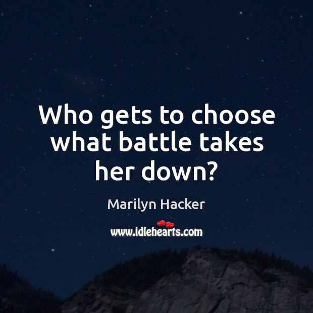 Who gets to choose what battle takes her down? Marilyn Hacker Picture Quote