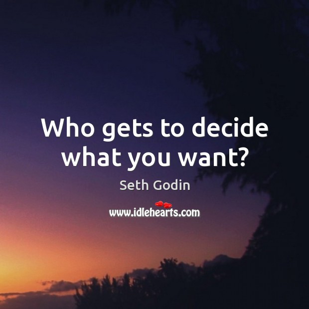 Who gets to decide what you want? Seth Godin Picture Quote