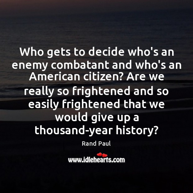 Who gets to decide who’s an enemy combatant and who’s an American Rand Paul Picture Quote