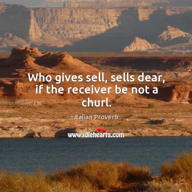Who gives sell, sells dear, if the receiver be not a churl. Image