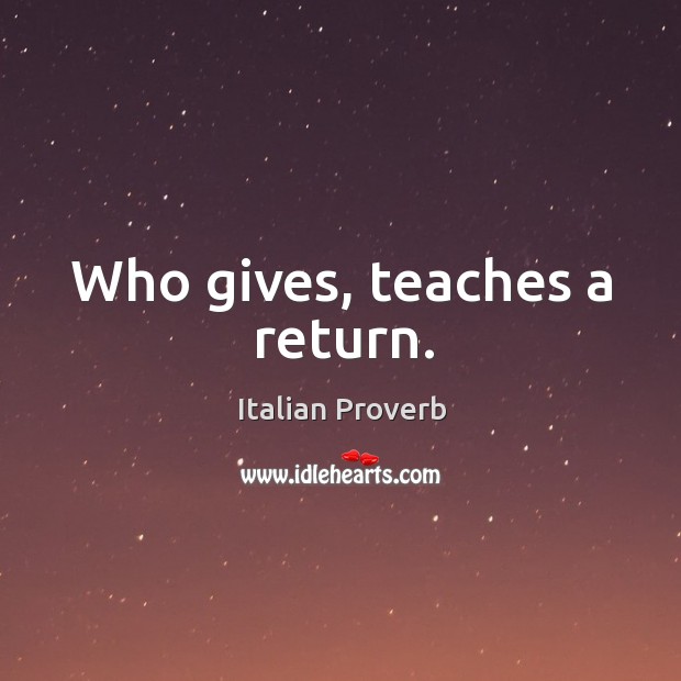 Who gives, teaches a return. Image