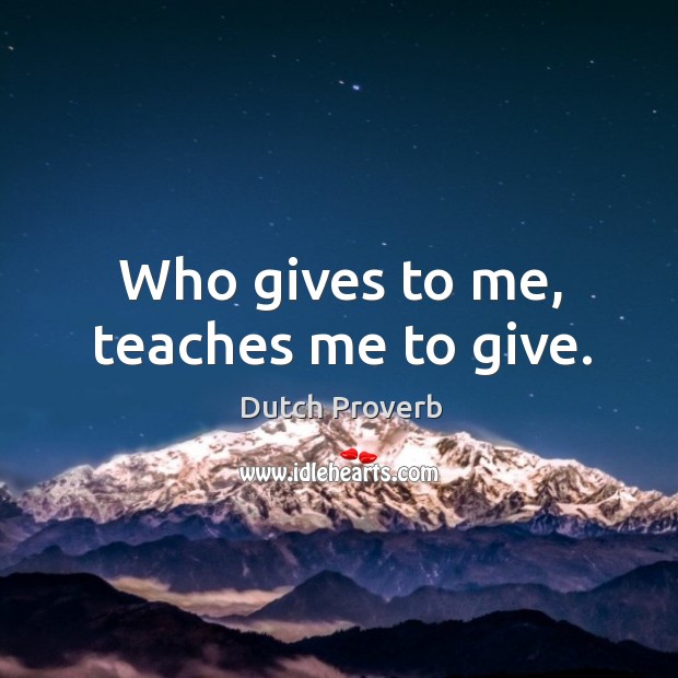 Who gives to me, teaches me to give. Dutch Proverbs Image