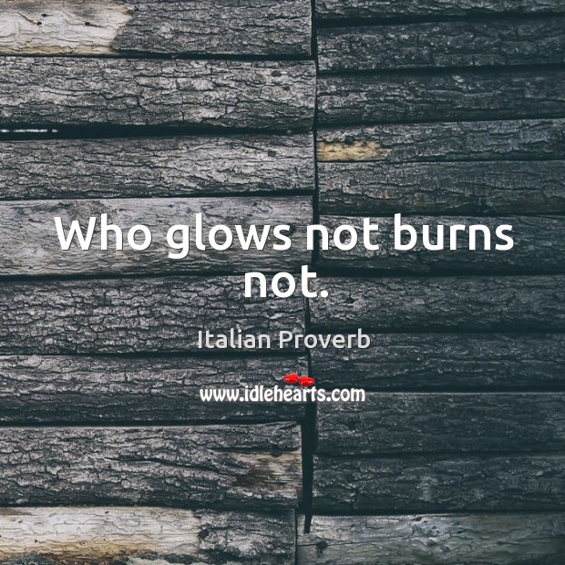 Who glows not burns not. Image