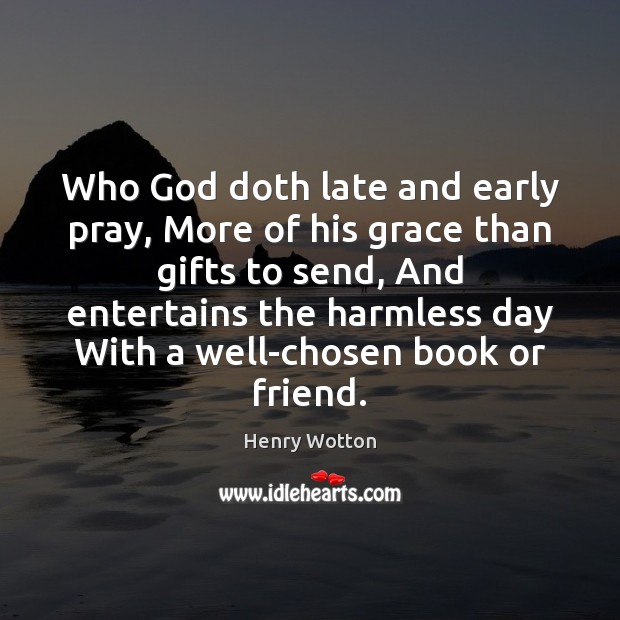 Who God doth late and early pray, More of his grace than Henry Wotton Picture Quote