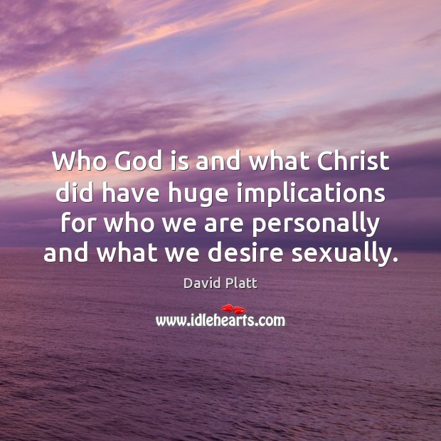 Who God is and what Christ did have huge implications for who David Platt Picture Quote