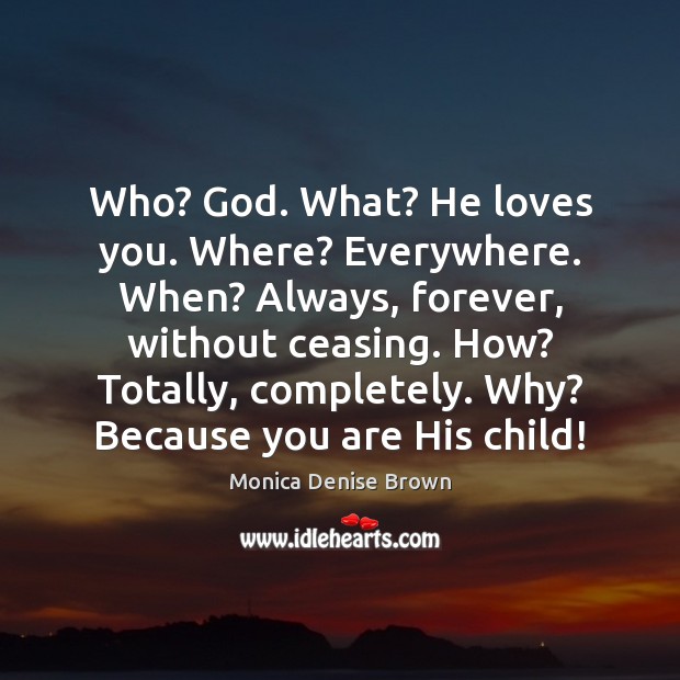 Who? God. What? He loves you. Where? Everywhere. When? Always, forever, without Monica Denise Brown Picture Quote